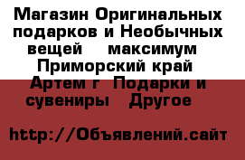 Магазин Оригинальных подарков и Необычных вещей Neoмаксимум - Приморский край, Артем г. Подарки и сувениры » Другое   